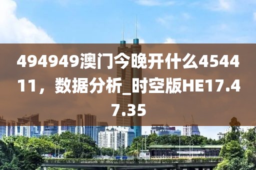 494949澳門今晚開什么454411，數(shù)據(jù)分析_時空版HE17.47.35