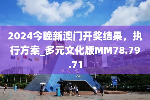 2024今晚新澳門開獎結(jié)果，執(zhí)行方案_多元文化版MM78.79.71