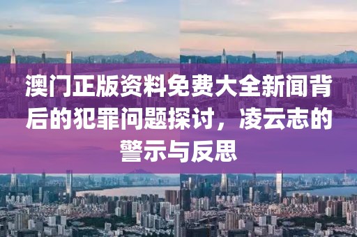 澳門正版資料免費大全新聞背后的犯罪問題探討，凌云志的警示與反思