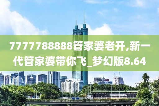 7777788888管家婆老開,新一代管家婆帶你飛_夢幻版8.64