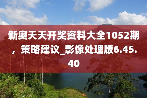 新奧天天開獎(jiǎng)資料大全1052期，策略建議_影像處理版6.45.40