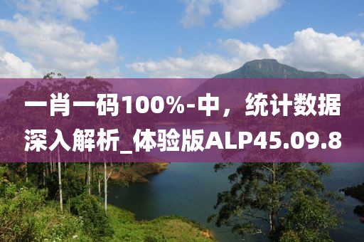 一肖一碼100%-中，統(tǒng)計數(shù)據(jù)深入解析_體驗版ALP45.09.8