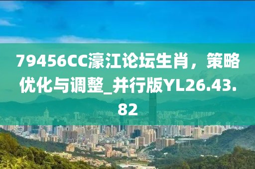 79456CC濠江論壇生肖，策略優(yōu)化與調(diào)整_并行版YL26.43.82