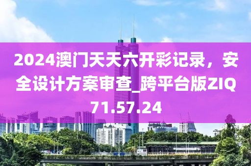 2024澳門天天六開彩記錄，安全設(shè)計方案審查_跨平臺版ZIQ71.57.24