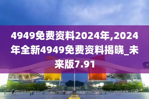 4949免費(fèi)資料2024年,2024年全新4949免費(fèi)資料揭曉_未來(lái)版7.91