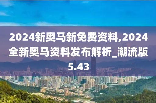 2024新奧馬新免費(fèi)資料,2024全新奧馬資料發(fā)布解析_潮流版5.43