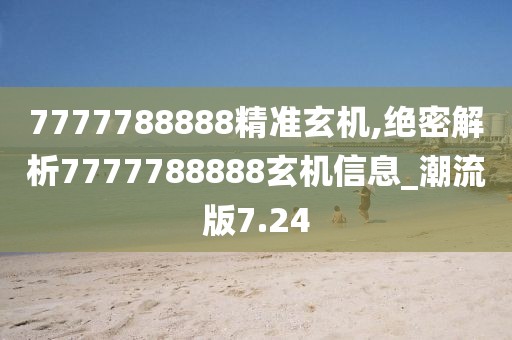 7777788888精準(zhǔn)玄機(jī),絕密解析7777788888玄機(jī)信息_潮流版7.24