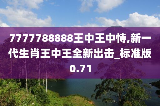 7777788888王中王中恃,新一代生肖王中王全新出擊_標(biāo)準(zhǔn)版0.71