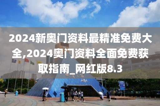 2024新奧門資料最精準免費大全,2024奧門資料全面免費獲取指南_網(wǎng)紅版8.3