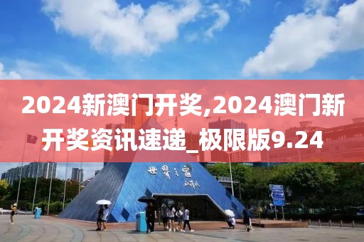 2024新澳門(mén)開(kāi)獎(jiǎng),2024澳門(mén)新開(kāi)獎(jiǎng)資訊速遞_極限版9.24