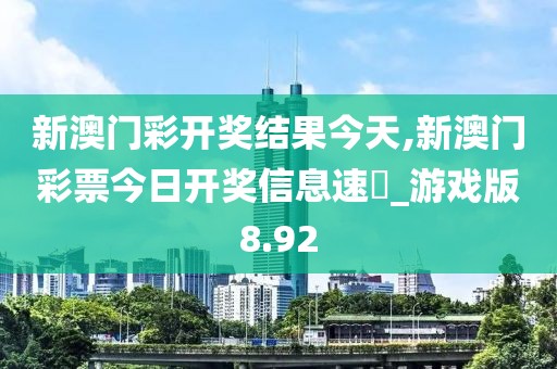 新澳門彩開(kāi)獎(jiǎng)結(jié)果今天,新澳門彩票今日開(kāi)獎(jiǎng)信息速報(bào)_游戲版8.92