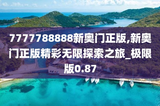 7777788888新奧門正版,新奧門正版精彩無限探索之旅_極限版0.87