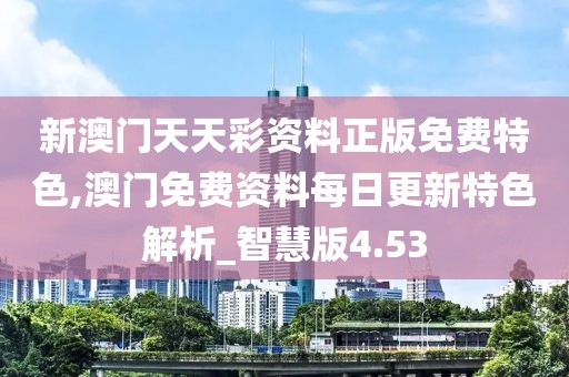 新澳門天天彩資料正版免費(fèi)特色,澳門免費(fèi)資料每日更新特色解析_智慧版4.53