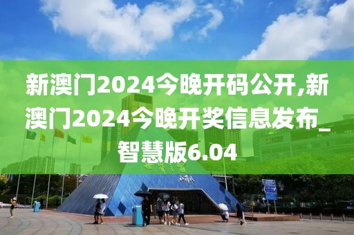 新澳門2024今晚開碼公開,新澳門2024今晚開獎(jiǎng)信息發(fā)布_智慧版6.04