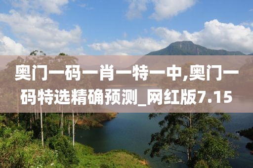 奧門一碼一肖一特一中,奧門一碼特選精確預(yù)測(cè)_網(wǎng)紅版7.15