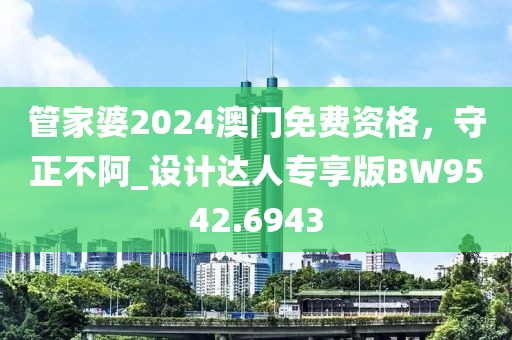 管家婆2024澳門免費(fèi)資格，守正不阿_設(shè)計達(dá)人專享版BW9542.6943