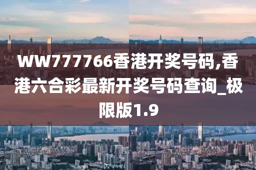 WW777766香港開獎號碼,香港六合彩最新開獎號碼查詢_極限版1.9