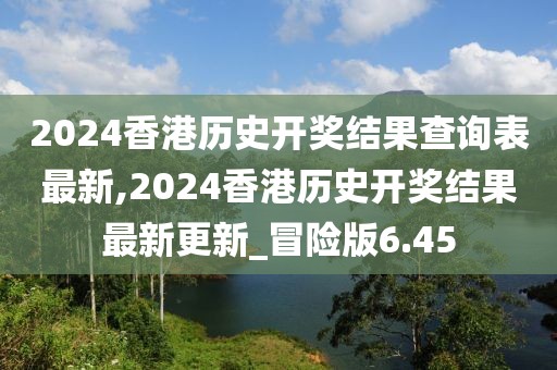 2024香港歷史開獎結(jié)果查詢表最新,2024香港歷史開獎結(jié)果最新更新_冒險版6.45