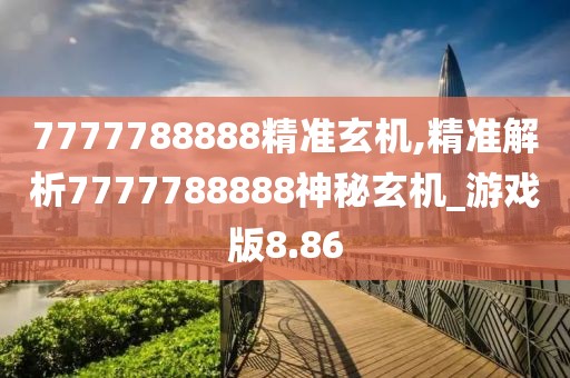 7777788888精準(zhǔn)玄機(jī),精準(zhǔn)解析7777788888神秘玄機(jī)_游戲版8.86