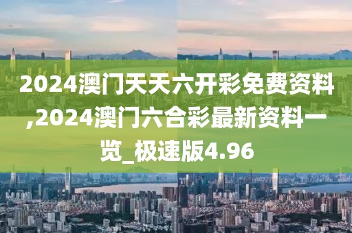 2024澳門天天六開彩免費資料,2024澳門六合彩最新資料一覽_極速版4.96