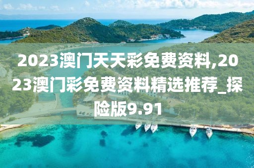 2023澳門天天彩免費(fèi)資料,2023澳門彩免費(fèi)資料精選推薦_探險(xiǎn)版9.91