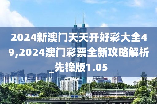 2024新澳門天天開好彩大全49,2024澳門彩票全新攻略解析_先鋒版1.05