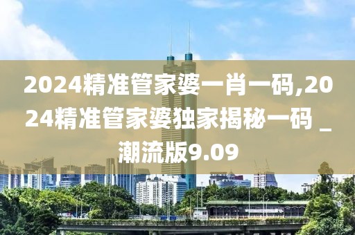 2024精準(zhǔn)管家婆一肖一碼,2024精準(zhǔn)管家婆獨(dú)家揭秘一碼 _潮流版9.09