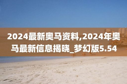 2024最新奧馬資料,2024年奧馬最新信息揭曉_夢(mèng)幻版5.54