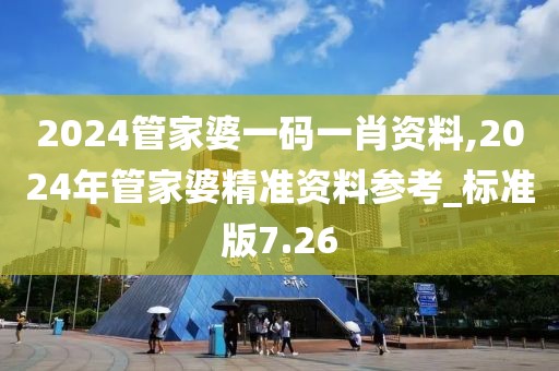 2024管家婆一碼一肖資料,2024年管家婆精準(zhǔn)資料參考_標(biāo)準(zhǔn)版7.26