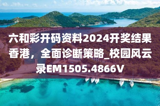 六和彩開碼資料2024開獎結果香港，全面診斷策略_校園風云錄EM1505.4866V