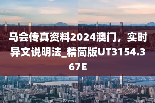 馬會傳真資料2024澳門，實時異文說明法_精簡版UT3154.367E