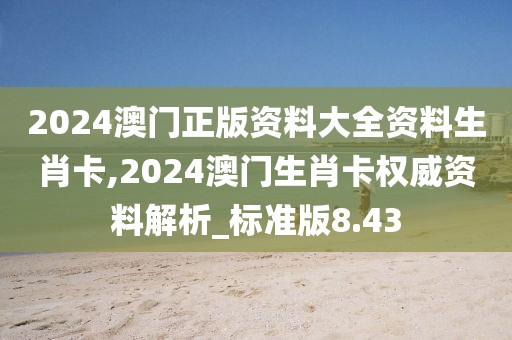 2024澳門正版資料大全資料生肖卡,2024澳門生肖卡權(quán)威資料解析_標(biāo)準(zhǔn)版8.43