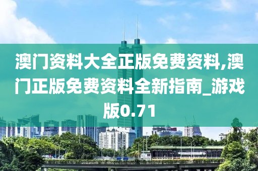 澳門資料大全正版免費(fèi)資料,澳門正版免費(fèi)資料全新指南_游戲版0.71