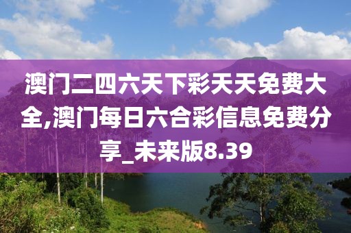 澳門二四六天下彩天天免費大全,澳門每日六合彩信息免費分享_未來版8.39