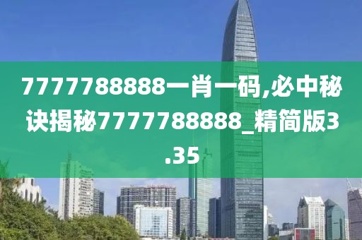 7777788888一肖一碼,必中秘訣揭秘7777788888_精簡(jiǎn)版3.35