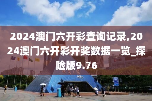 2024澳門六開(kāi)彩查詢記錄,2024澳門六開(kāi)彩開(kāi)獎(jiǎng)數(shù)據(jù)一覽_探險(xiǎn)版9.76