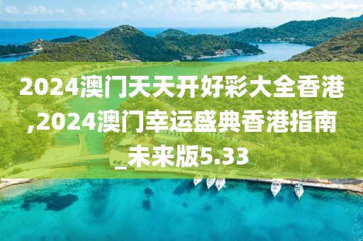 2024澳門天天開好彩大全香港,2024澳門幸運盛典香港指南_未來版5.33