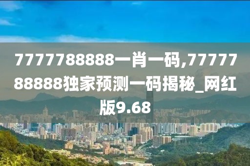 7777788888一肖一碼,7777788888獨(dú)家預(yù)測(cè)一碼揭秘_網(wǎng)紅版9.68