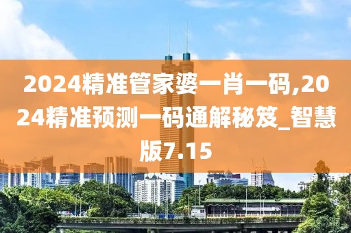 2024精準管家婆一肖一碼,2024精準預測一碼通解秘笈_智慧版7.15