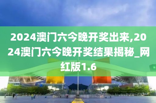 2024澳門六今晚開獎出來,2024澳門六今晚開獎結(jié)果揭秘_網(wǎng)紅版1.6