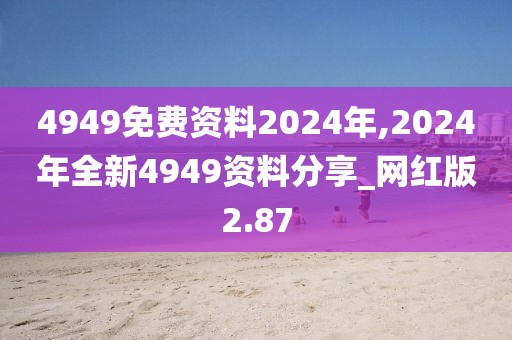 4949免費(fèi)資料2024年,2024年全新4949資料分享_網(wǎng)紅版2.87