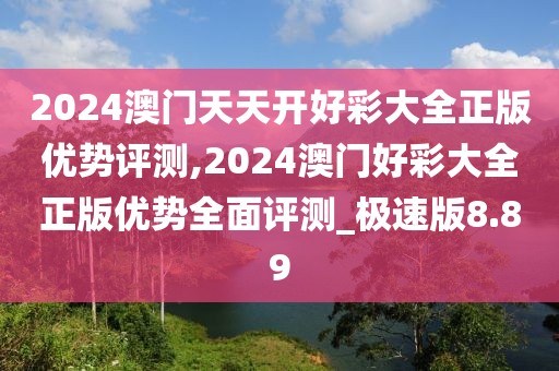 2024澳門天天開好彩大全正版優(yōu)勢(shì)評(píng)測(cè),2024澳門好彩大全正版優(yōu)勢(shì)全面評(píng)測(cè)_極速版8.89