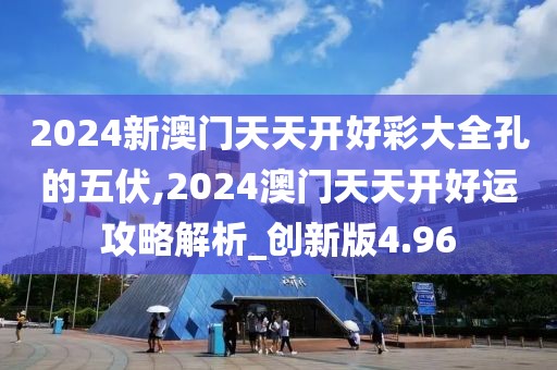 2024新澳門天天開好彩大全孔的五伏,2024澳門天天開好運(yùn)攻略解析_創(chuàng)新版4.96