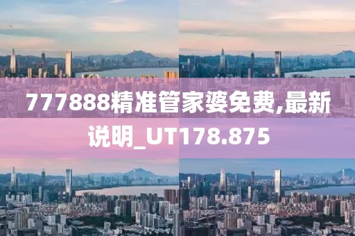 777888精準(zhǔn)管家婆免費(fèi),最新說(shuō)明_UT178.875