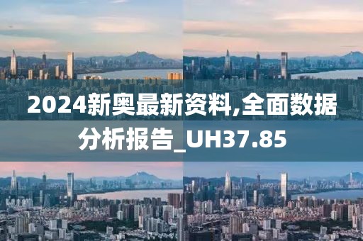 2024新奧最新資料,全面數(shù)據(jù)分析報(bào)告_UH37.85