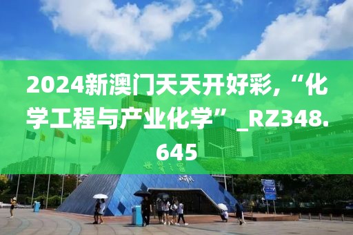 2024新澳門天天開好彩,“化學工程與產(chǎn)業(yè)化學”_RZ348.645