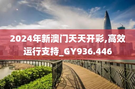 2024年新澳門天天開彩,高效運行支持_GY936.446