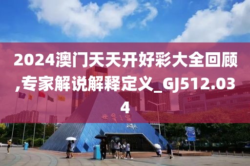 2024澳門天天開好彩大全回顧,專家解說解釋定義_GJ512.034