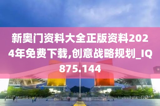 新奧門資料大全正版資料2024年免費(fèi)下載,創(chuàng)意戰(zhàn)略規(guī)劃_IQ875.144