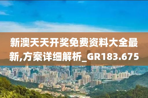 新澳天天開獎(jiǎng)免費(fèi)資料大全最新,方案詳細(xì)解析_GR183.675